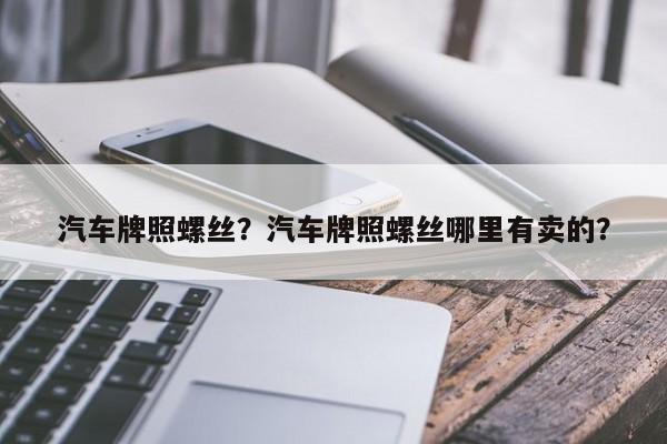 汽车牌照螺丝？汽车牌照螺丝哪里有卖的？