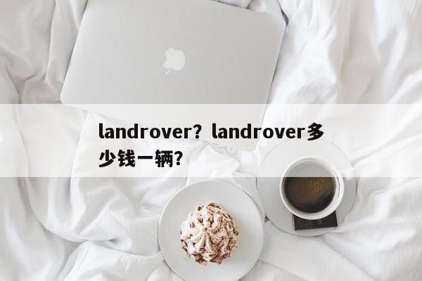 landrover？landrover多少钱一辆？