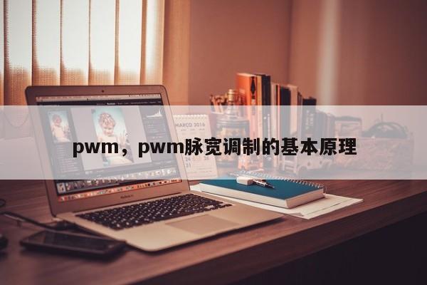 pwm，pwm脉宽调制的基本原理