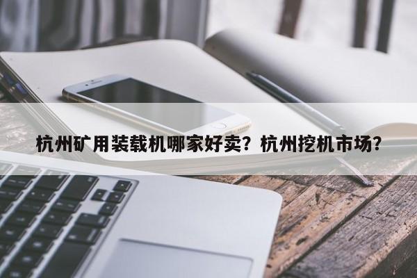 杭州矿用装载机哪家好卖？杭州挖机市场？