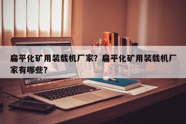 扁平化矿用装载机厂家？扁平化矿用装载机厂家有哪些？