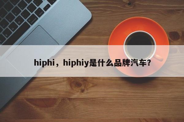 hiphi，hiphiy是什么品牌汽车？