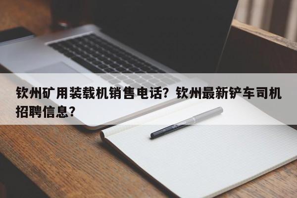 钦州矿用装载机销售电话？钦州最新铲车司机招聘信息？