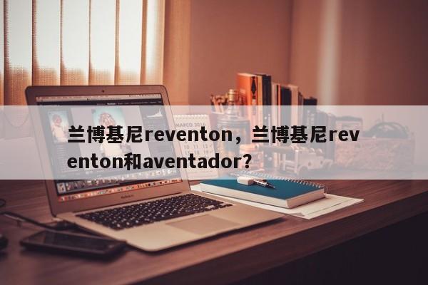 兰博基尼reventon，兰博基尼reventon和aventador？