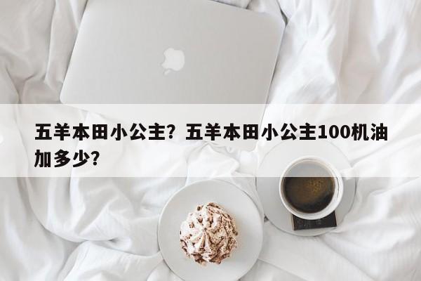 五羊本田小公主？五羊本田小公主100机油加多少？