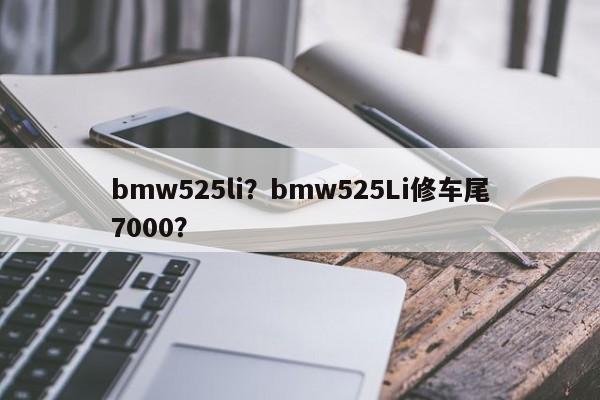 bmw525li？bmw525Li修车尾7000？