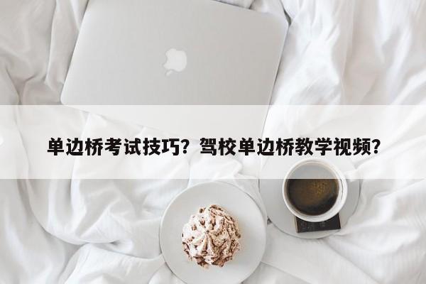 单边桥考试技巧？驾校单边桥教学视频？