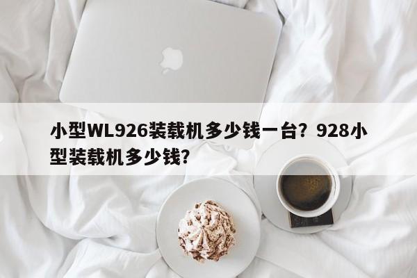 小型WL926装载机多少钱一台？928小型装载机多少钱？