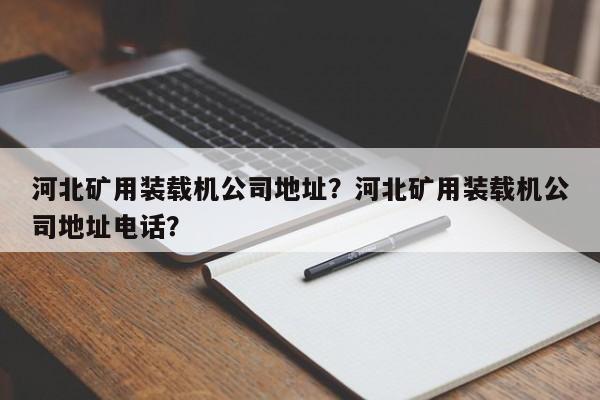 河北矿用装载机公司地址？河北矿用装载机公司地址电话？