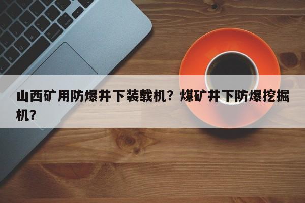 山西矿用防爆井下装载机？煤矿井下防爆挖掘机？