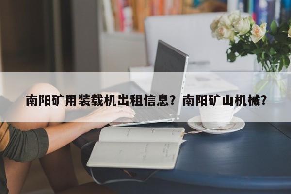 南阳矿用装载机出租信息？南阳矿山机械？