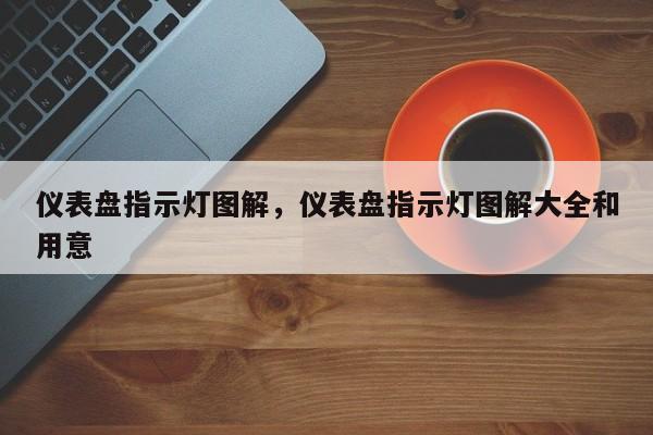 仪表盘指示灯图解，仪表盘指示灯图解大全和用意