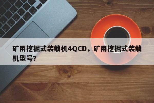 矿用挖掘式装载机4QCD，矿用挖掘式装载机型号？