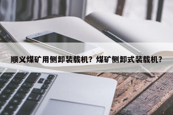 顺义煤矿用侧卸装载机？煤矿侧卸式装载机？