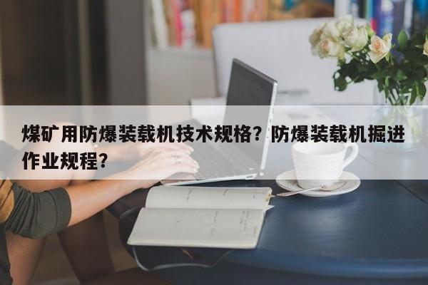 煤矿用防爆装载机技术规格？防爆装载机掘进作业规程？