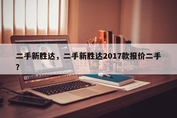 二手新胜达，二手新胜达2017款报价二手？