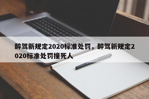 醉驾新规定2020标准处罚，醉驾新规定2020标准处罚撞死人