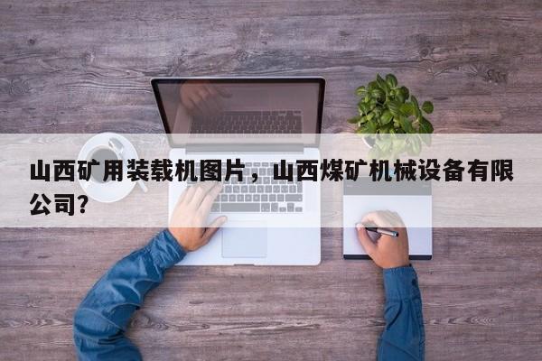 山西矿用装载机图片，山西煤矿机械设备有限公司？