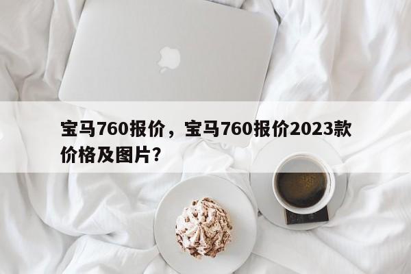 宝马760报价，宝马760报价2023款价格及图片？