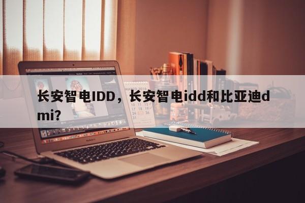 长安智电IDD，长安智电idd和比亚迪dmi？