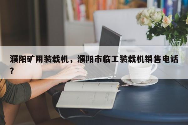 濮阳矿用装载机，濮阳市临工装载机销售电话？