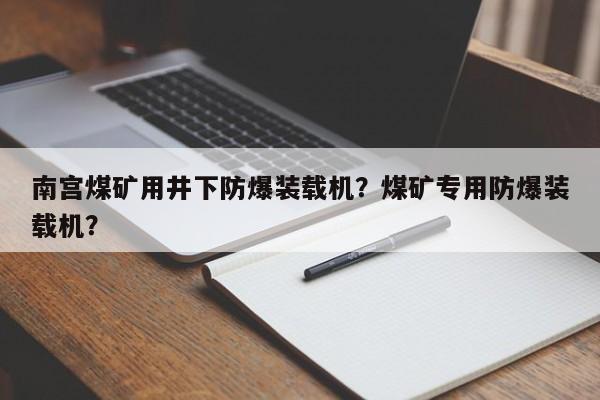 南宫煤矿用井下防爆装载机？煤矿专用防爆装载机？