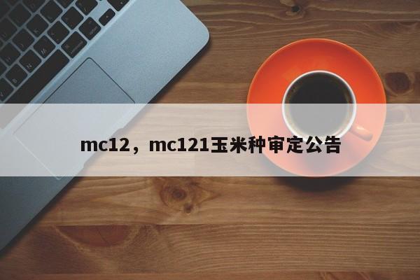 mc12，mc121玉米种审定公告