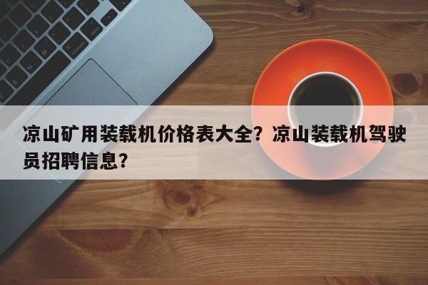 凉山矿用装载机价格表大全？凉山装载机驾驶员招聘信息？