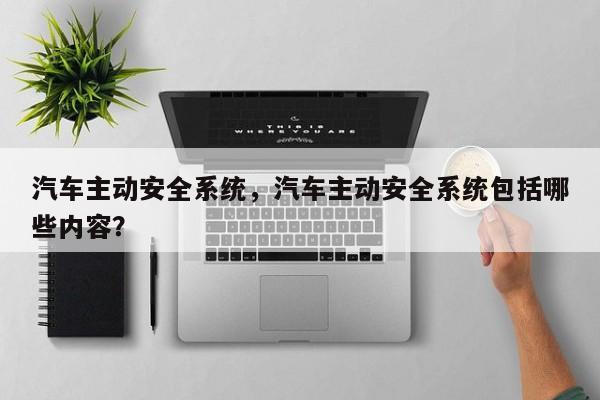 汽车主动安全系统，汽车主动安全系统包括哪些内容？