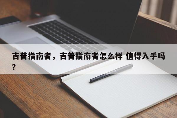 吉普指南者，吉普指南者怎么样 值得入手吗？