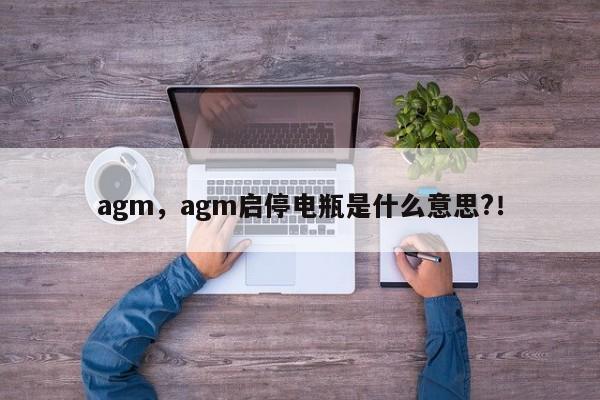 agm，agm启停电瓶是什么意思?！