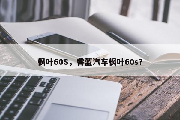 枫叶60S，睿蓝汽车枫叶60s？