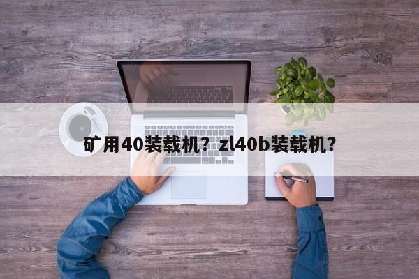 矿用40装载机？zl40b装载机？