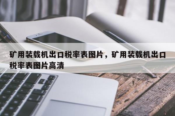 矿用装载机出口税率表图片，矿用装载机出口税率表图片高清