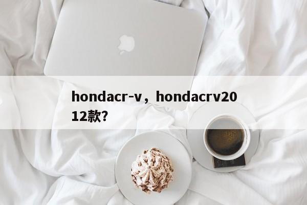 hondacr-v，hondacrv2012款？