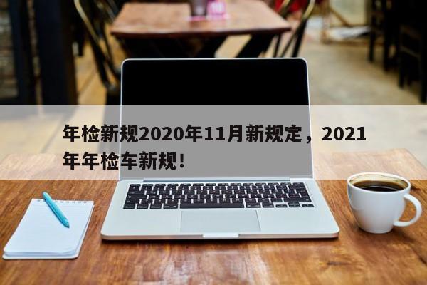 年检新规2020年11月新规定，2021年年检车新规！