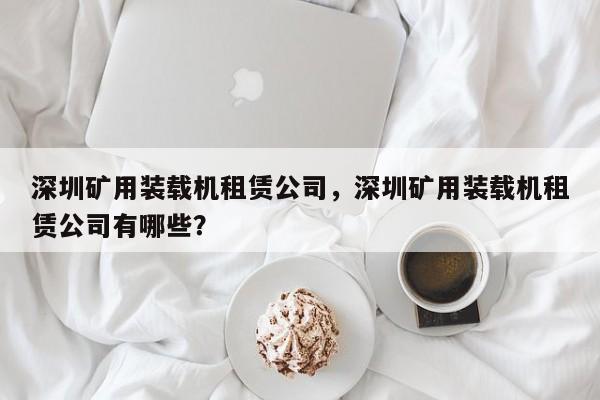 深圳矿用装载机租赁公司，深圳矿用装载机租赁公司有哪些？