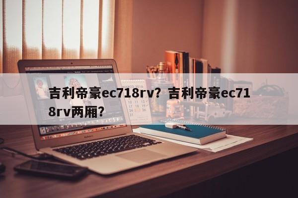 吉利帝豪ec718rv？吉利帝豪ec718rv两厢？