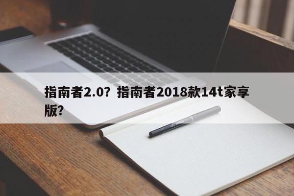 指南者2.0？指南者2018款14t家享版？