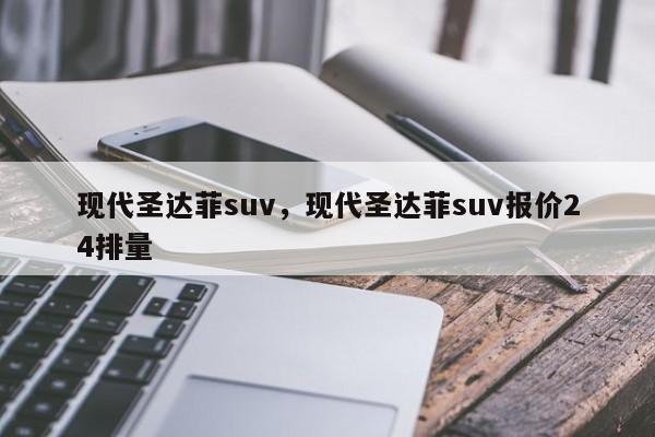 现代圣达菲suv，现代圣达菲suv报价24排量