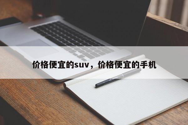 价格便宜的suv，价格便宜的手机