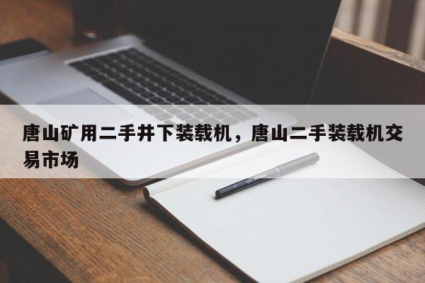 唐山矿用二手井下装载机，唐山二手装载机交易市场