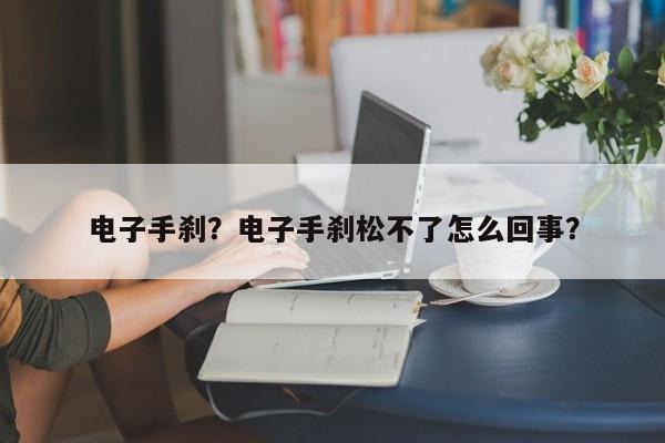 电子手刹？电子手刹松不了怎么回事？