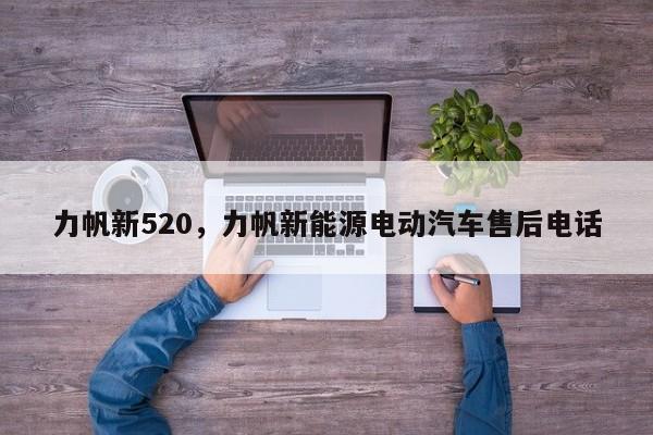 力帆新520，力帆新能源电动汽车售后电话