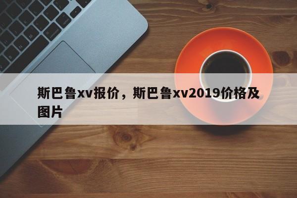 斯巴鲁xv报价，斯巴鲁xv2019价格及图片