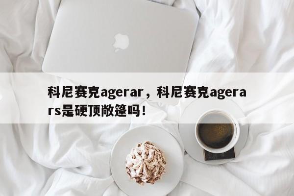 科尼赛克agerar，科尼赛克agerars是硬顶敞篷吗！