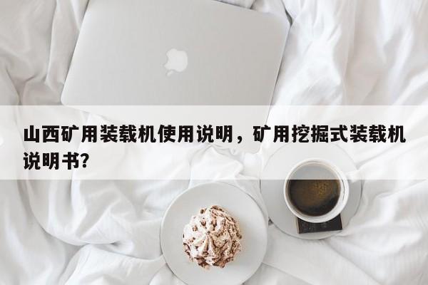 山西矿用装载机使用说明，矿用挖掘式装载机说明书？