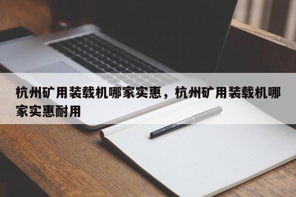 杭州矿用装载机哪家实惠，杭州矿用装载机哪家实惠耐用