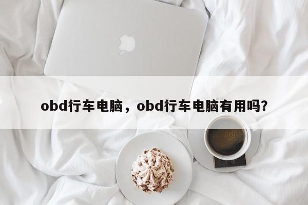 obd行车电脑，obd行车电脑有用吗？