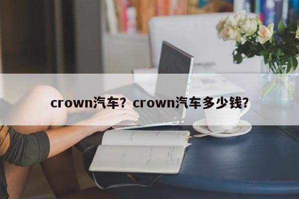 crown汽车？crown汽车多少钱？